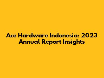 Ace Hardware Indonesia: 2023 Annual Report Insights