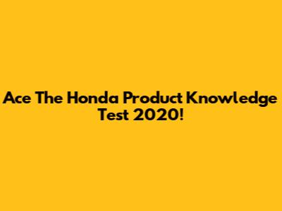 Ace The Honda Product Knowledge Test 2020!