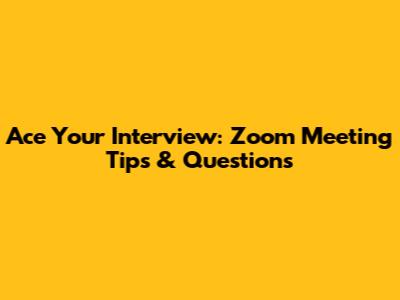 Ace Your Interview: Zoom Meeting Tips & Questions