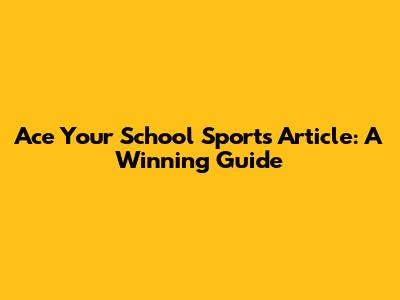 Ace Your School Sports Article: A Winning Guide