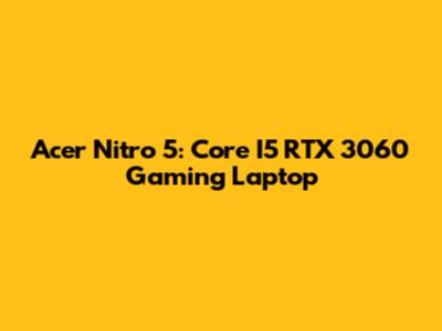Acer Nitro 5: Core I5 RTX 3060 Gaming Laptop