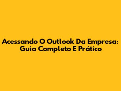 Acessando O Outlook Da Empresa: Guia Completo E Prático