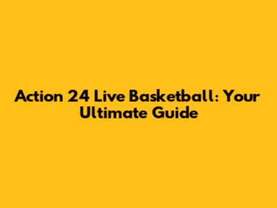 Action 24 Live Basketball: Your Ultimate Guide