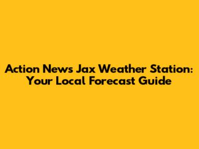 Action News Jax Weather Station: Your Local Forecast Guide