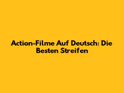 Action-Filme Auf Deutsch: Die Besten Streifen