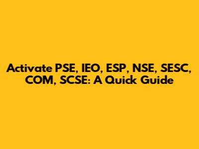 Activate PSE, IEO, ESP, NSE, SESC, COM, SCSE: A Quick Guide