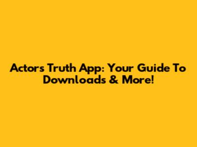 Actors Truth App: Your Guide To Downloads & More!