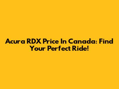 Acura RDX Price In Canada: Find Your Perfect Ride!