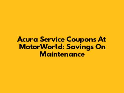 Acura Service Coupons At MotorWorld: Savings On Maintenance