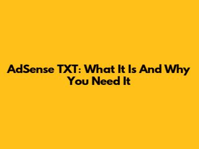 AdSense TXT: What It Is And Why You Need It