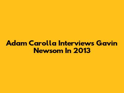 Adam Carolla Interviews Gavin Newsom In 2013