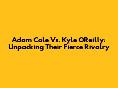 Adam Cole Vs. Kyle O'Reilly: Unpacking Their Fierce Rivalry