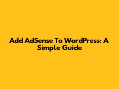 Add AdSense To WordPress: A Simple Guide