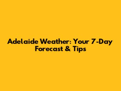 Adelaide Weather: Your 7-Day Forecast & Tips