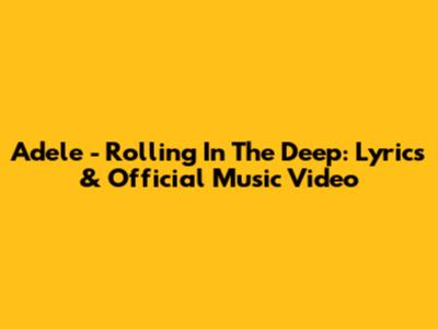 Adele - Rolling In The Deep: Lyrics & Official Music Video