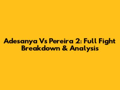 Adesanya Vs Pereira 2: Full Fight Breakdown & Analysis