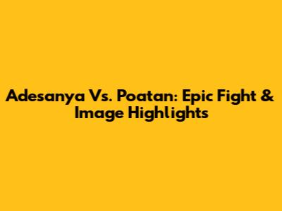 Adesanya Vs. Poatan: Epic Fight & Image Highlights