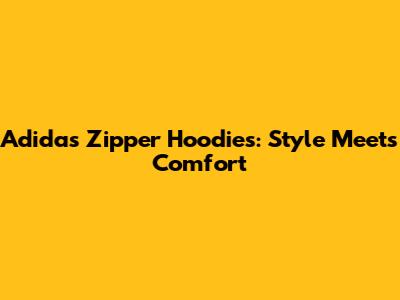 Adidas Zipper Hoodies: Style Meets Comfort