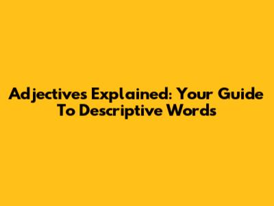 Adjectives Explained: Your Guide To Descriptive Words