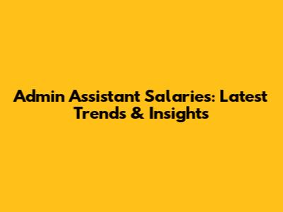 Admin Assistant Salaries: Latest Trends & Insights