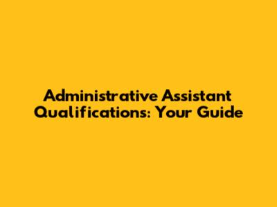 Administrative Assistant Qualifications: Your Guide