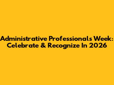 Administrative Professionals Week: Celebrate & Recognize In 2026