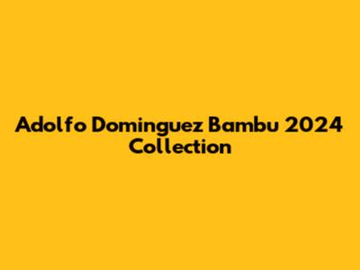 Adolfo Dominguez Bambu 2024 Collection