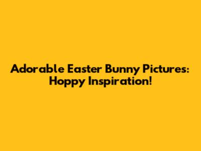 Adorable Easter Bunny Pictures: Hoppy Inspiration!