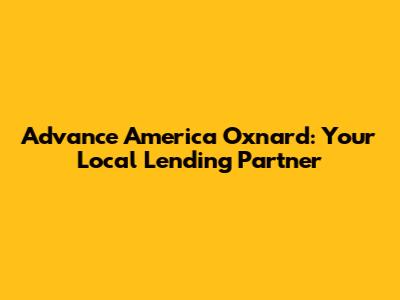 Advance America Oxnard: Your Local Lending Partner