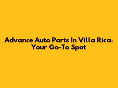 Advance Auto Parts In Villa Rica: Your Go-To Spot
