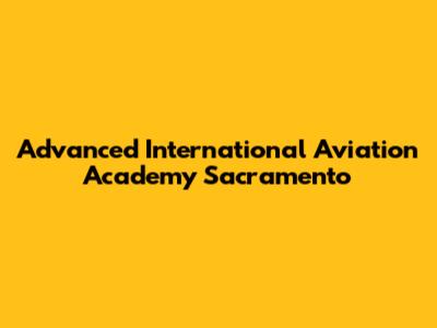 Advanced International Aviation Academy Sacramento