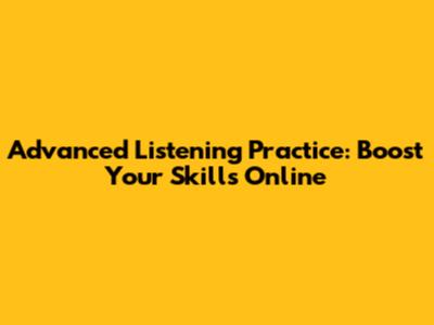Advanced Listening Practice: Boost Your Skills Online
