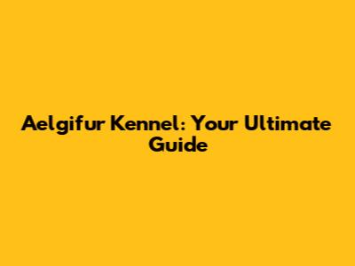 Aelgifur Kennel: Your Ultimate Guide