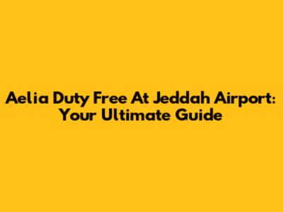 Aelia Duty Free At Jeddah Airport: Your Ultimate Guide