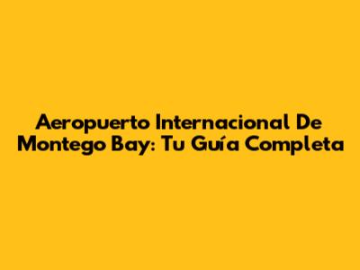Aeropuerto Internacional De Montego Bay: Tu Guía Completa