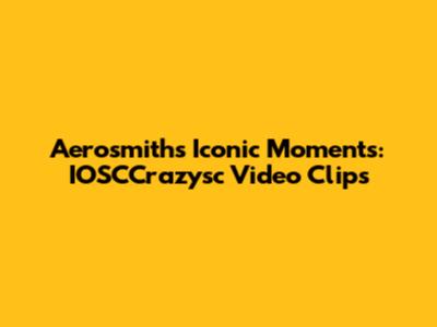 Aerosmith's Iconic Moments: IOSCCrazysc Video Clips