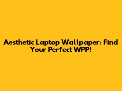Aesthetic Laptop Wallpaper: Find Your Perfect WPP!