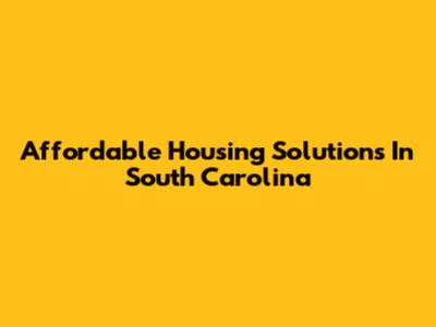 Affordable Housing Solutions In South Carolina