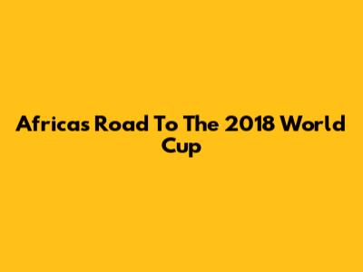 Africa's Road To The 2018 World Cup