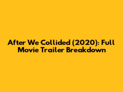 After We Collided (2020): Full Movie Trailer Breakdown