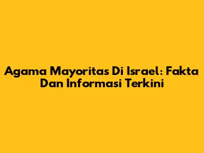 Agama Mayoritas Di Israel: Fakta Dan Informasi Terkini