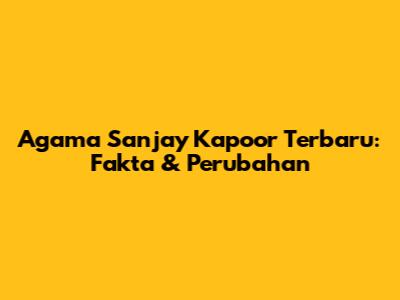 Agama Sanjay Kapoor Terbaru: Fakta & Perubahan