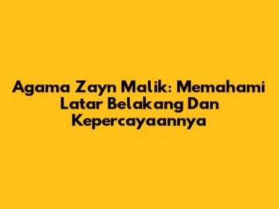 Agama Zayn Malik: Memahami Latar Belakang Dan Kepercayaannya