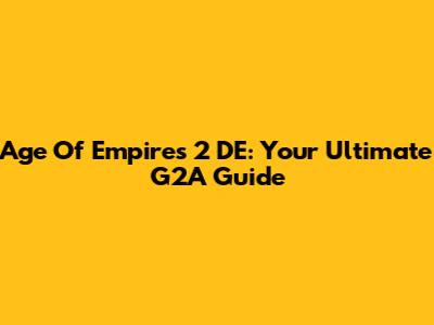 Age Of Empires 2 DE: Your Ultimate G2A Guide