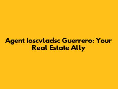 Agent Ioscvladsc Guerrero: Your Real Estate Ally