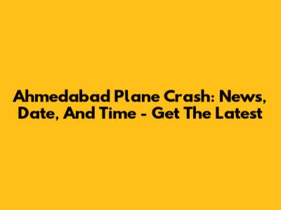 Ahmedabad Plane Crash: News, Date, And Time - Get The Latest