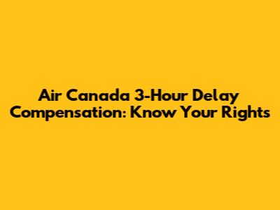 Air Canada 3-Hour Delay Compensation: Know Your Rights