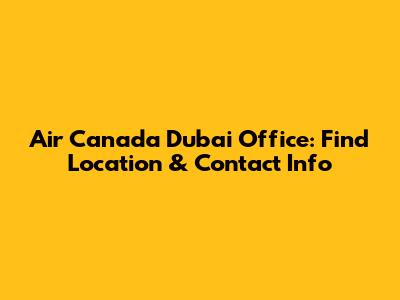 Air Canada Dubai Office: Find Location & Contact Info