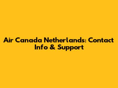 Air Canada Netherlands: Contact Info & Support