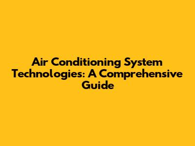 Air Conditioning System Technologies: A Comprehensive Guide